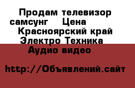 Продам телевизор самсунг  › Цена ­ 6 000 - Красноярский край Электро-Техника » Аудио-видео   